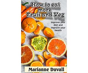 How to Eat More Fruit and Veg: Improve your diet and improve your health