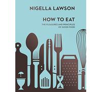 Nigella Lawson – How To Eat: The Pleasures and Principles of Good Food – Nigella Collection