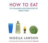 How to Eat. The Pleasures and Principles of Good Food