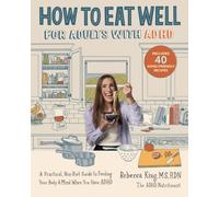 How to Eat Well for Adults with ADHD : A Practical, Non-Diet Guide to Feeding Your Body & Mind When You Have ADHD