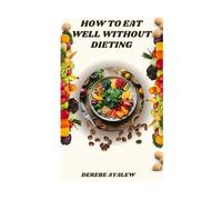 How to Eat Well Without Dieting: A Practical Guide to Mindful Eating, Food Freedom, and Sustainable Health