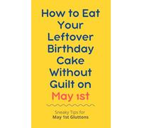 How to Eat Your Leftover Birthday Cake Without Guilt on May 1st: Sneaky Tips for May 1st Gluttons: funny birthday gift | gag gift for adults | ... | customizable gag gift | birthday humor book