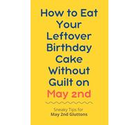 How to Eat Your Leftover Birthday Cake Without Guilt on May 2nd: Sneaky Tips for May 2nd Gluttons: funny birthday gift | gag gift for adults | ... | customizable gag gift | birthday humor book