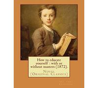 How to educate yourself : with or without masters (1872). By: Geo. Cary Eggleston: Novel (Original Classics)