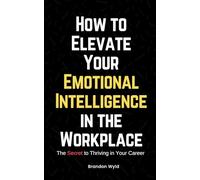 How to Elevate Your Emotional Intelligence in the Workplace