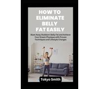HOW TO ELIMINATE BELLY FAT EASILY: Blast Away Stubborn Belly Fat and Achieve Your Dream Physique with Proven Techniques and Lifestyle Changes