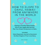 How To Elope To Oahu From Anywhere In The World: Eloping In Paradise Made Simple: How To Get Legally Married And Plan Your Dream Honeymoon On Oahu