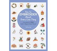 How to Embroider Almost Every Cute Thing : A Sourcebook of 550 Motifs + Beginner Stitch Tutorials