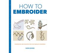 How to Embroider : Techniques and Projects for the Complete Beginner