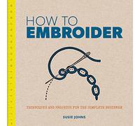 How to Embroider: Techniques and Projects for the Complete Beginner