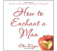 How to Enchant a Man: Spells to Bewitch, Bedazzle and Beguile