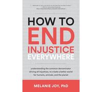 How to End Injustice Everywhere: Understanding the Common Denominator Driving All Injustices, to Create a Better World for Humans, Animals, and the Planet