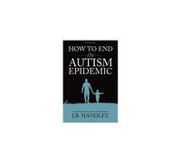 How to End the Autism Epidemic: Revealing the Truth About Vaccines