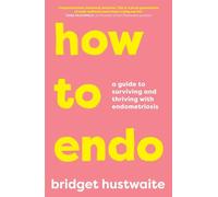 How to Endo: A guide to surviving and thriving with endometriosis