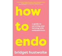 How to Endo: A Guide to Surviving and Thriving with Endometriosis by Bridget Hus
