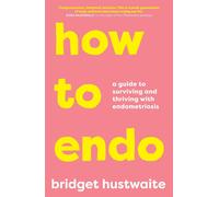 How to Endo: A Guide to Surviving and Thriving with Endometriosis by Bridget Hus