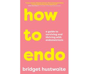 How to Endo: A Guide to Surviving and Thriving with Endometriosis by Bridget Hus