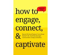 How to Engage, Connect, & Captivate: Become the Social Presence You've Always Wanted To Be. Small Talk, Meaningful Communication, & Deep Connections (How to be More Likable and Charismatic)