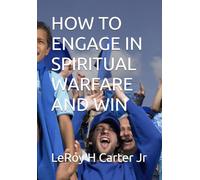 HOW TO ENGAGE IN SPIRITUAL WARFARE AND WIN