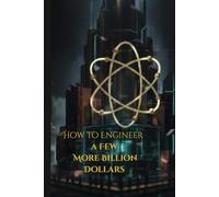 How to Engineer a Few More Billion Dollars: The Architecture of Exponential Wealth and Systemic Dominance