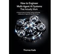 How to Engineer Multi-Agent AI Systems That Actually Work: A Practical Guide to Creating, Testing, and Running Collaborative AI Agents for Real-World Tasks