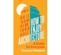 How to Enjoy Architecture : A Guide for Everyone