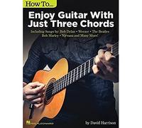 How to Enjoy Guitar with Just Three Chords: Including Songs by Bob Dylan, Weezer, the Beatles, Bob Marley, Nirvana & Many More