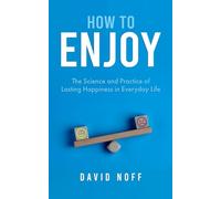 How to Enjoy: The Science and Practice of Lasting Happiness in Everyday Life