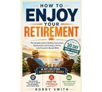How to Enjoy Your Retirement: The Complete Guide to Building Connections, Staying Active and Creating a Life You Look Forward to Can Beyond Work
