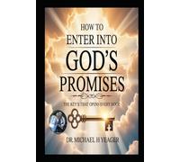HOW TO ENTER INTO GOD'S PROMISES: The Key's That Opens Every Door
