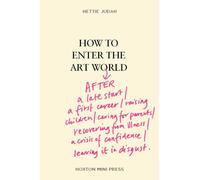 How to Enter the Art World... : AFTER a late start / a first career / raising children / caring for parents / recovering from illness / a crisis of confidence / leaving it in disgust.