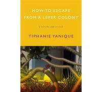 How To Escape From A Leper Colony: A Novella and Stories