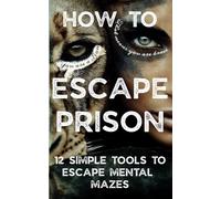 How to Escape Prison: 12 Simple Tools to Escape Mental Mazes