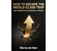 HOW TO ESCAPE THE MIDDLE-CLASS TRAP: A Practical Guide to Building Real Wealth in the AI Era