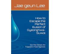 How to Escape the Perfect Illusion of Gyeonghwa-Suwol: Our Five Senses Are Trapped in Total Hypnosis