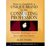 How to Establish a Unique Brand in the Consulting Profession: Powerful Techniques for the Successful Practitioner (The Ultimate Consultant Series)