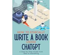 How To Ethically Write A Book Using ChatGPT: A Step-By-Step Guide From Idea To Marketing