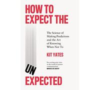 How to Expect the Unexpected : The Science of Making Predictions and the Art of Knowing When Not To