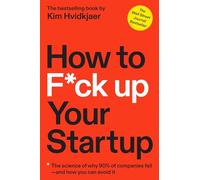 How to F*ck Up Your Startup: The Science Behind Why 90% of Companies Fail--and How You Can Avoid It