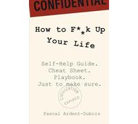 How to F**k Up Your Life: Self-Help Guide. Cheat Sheet. Playbook. Just to make sure.