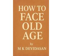 How to Face Old Age: Preparing for Life’s Final Chapter with Dignity, Grace, and Joy