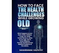 HOW TO FACE THE HEALTH CHALLENGES WHILE GROWING OLD: What happens to your, Heart, Brain, Kidneys, Lungs, Ear, Nose, Throat, Bones & Joints as you age. ... Problems (PROBLEMS OF THE ELDERLY BOOK 1)
