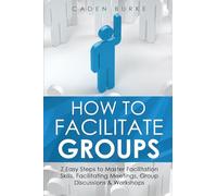How to Facilitate Groups: 7 Easy Steps to Master Facilitation Skills, Facilitating Meetings, Group Discussions & Workshops: 8 (Leadership Skills)