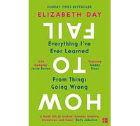 How to Fail: Everything I'Ve Ever Learned from Things Going Wrong