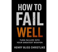 HOW TO FAIL WELL: Turn Failure into Your Greatest Weapon