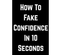 How to Fake Confidence in 10 Seconds: Funny Self Help Gag Gift 6 x 9 Blank Lined Notebook Journal, 100 Pages | Notebook for Adults, Coworkers and ... Joke Gift for Work, Office and Secret Santa