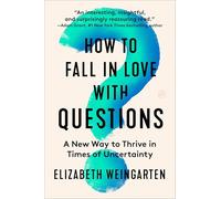 How to Fall in Love with Questions: A New Way to Thrive in Times of Uncertainty - Transform from Stuck to Purpose with Behavioral Science and Rilke's Wisdom