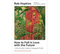 How to Fall in Love with the Future: A Time Traveller’s Guide to Changing the World - Longlisted for the Wainwright Prize for Conservation Writing