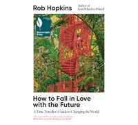 How to Fall in Love with the Future: A Time Traveller’s Guide to Changing the World - Longlisted for the Wainwright Prize for Conservation Writing