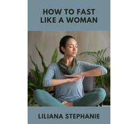 HOW TO FAST LIKE A WOMAN: The Intermittent Fasting Method to Lose Weight, Balance Hormones, and Reclaim Your Energy